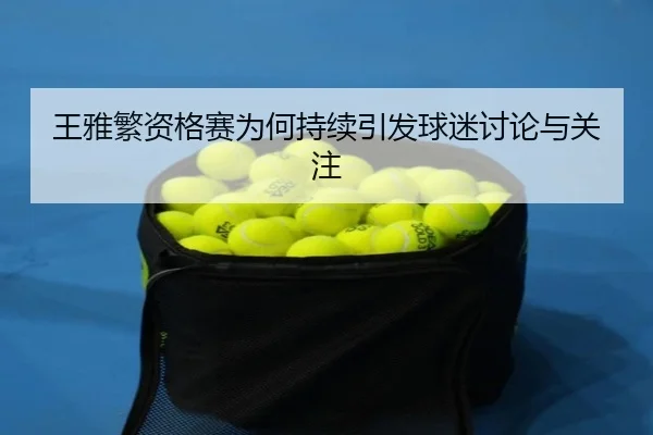 王雅繁资格赛为何持续引发球迷讨论与关注